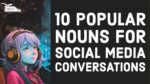 10 Popular Nouns for Social Media Conversations