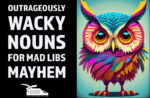 50 Outrageously Wacky Nouns for Mad Libs Mayhem