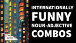 Internationally Funny Noun-Adjective Combos