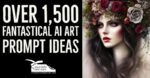 Over 1,500 Fantastical AI Art Prompt Ideas